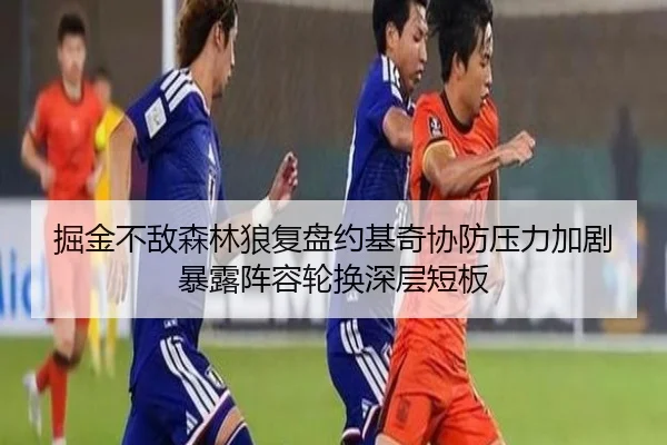 掘金不敌森林狼复盘约基奇协防压力加剧暴露阵容轮换深层短板